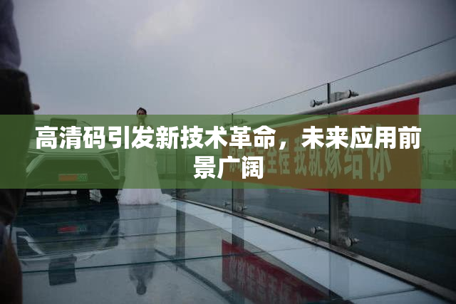 高清码引发新技术革命，未来应用前景广阔