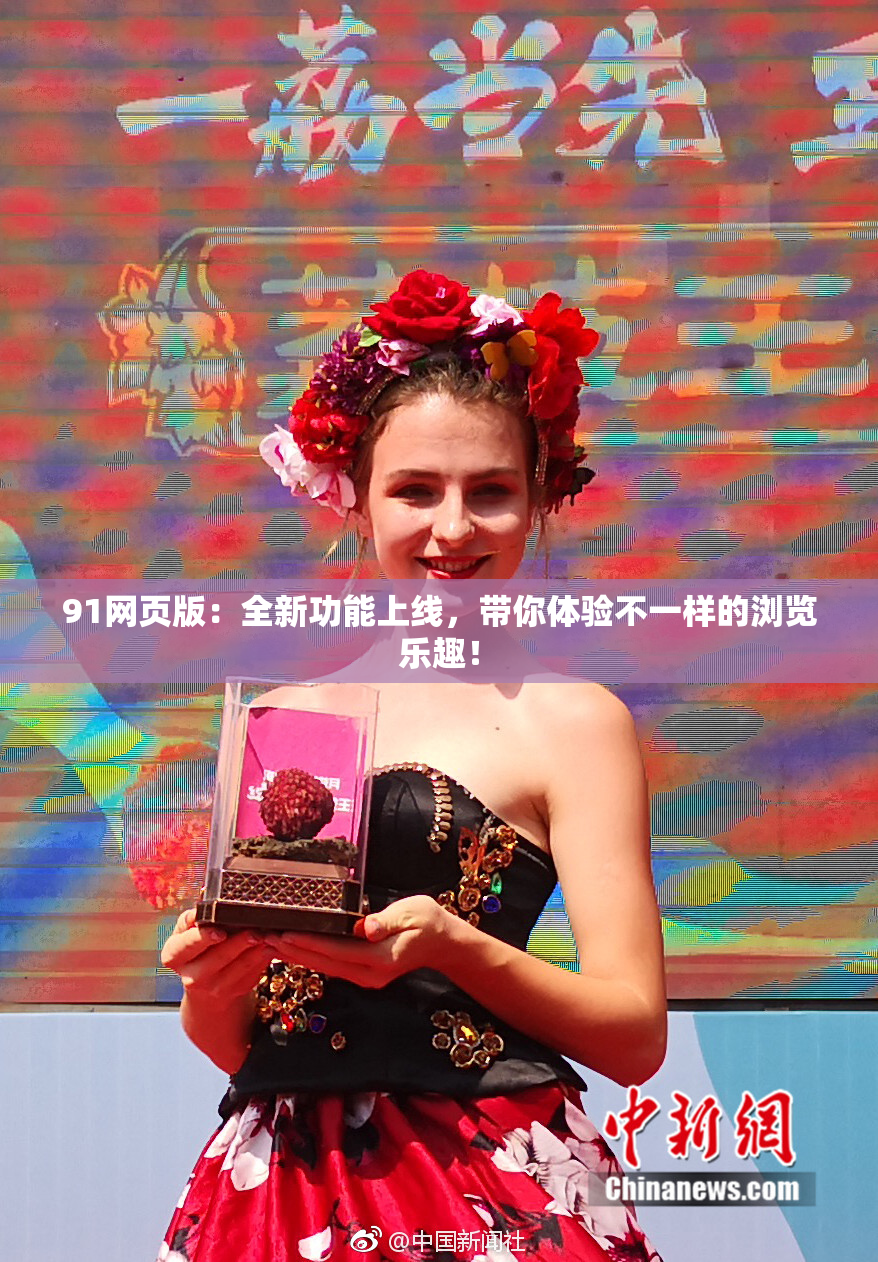91网页版：全新功能上线，带你体验不一样的浏览乐趣！
