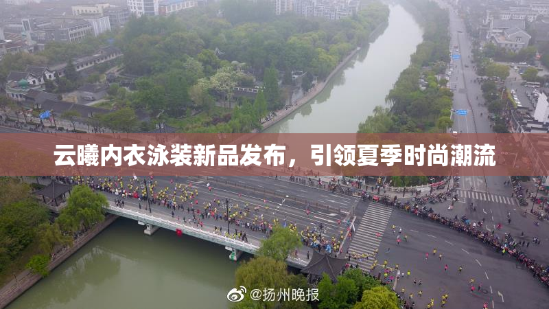 云曦内衣泳装新品发布，引领夏季时尚潮流