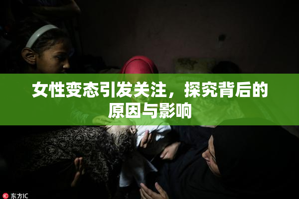 女性变态引发关注，探究背后的原因与影响