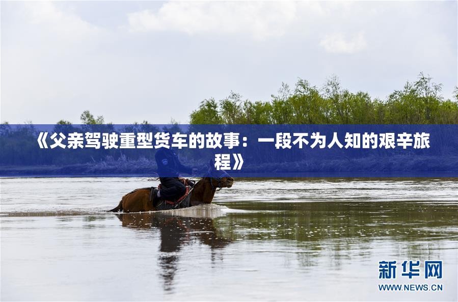 《父亲驾驶重型货车的故事：一段不为人知的艰辛旅程》