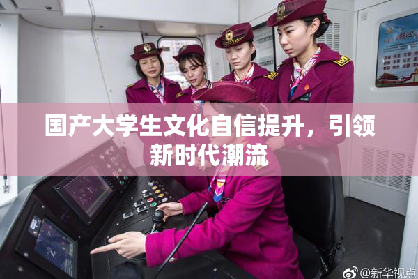 国产大学生文化自信提升，引领新时代潮流
