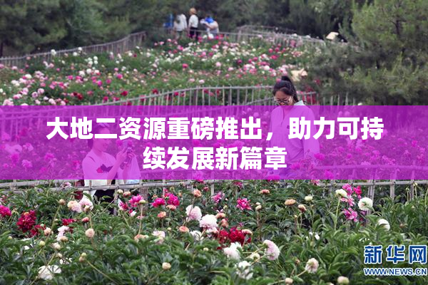 大地二资源重磅推出，助力可持续发展新篇章