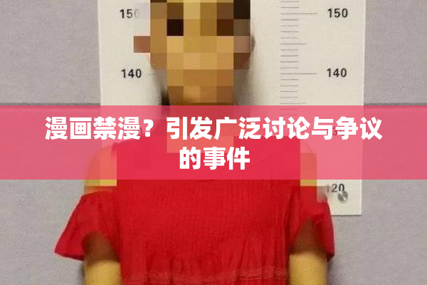 漫画禁漫？引发广泛讨论与争议的事件
