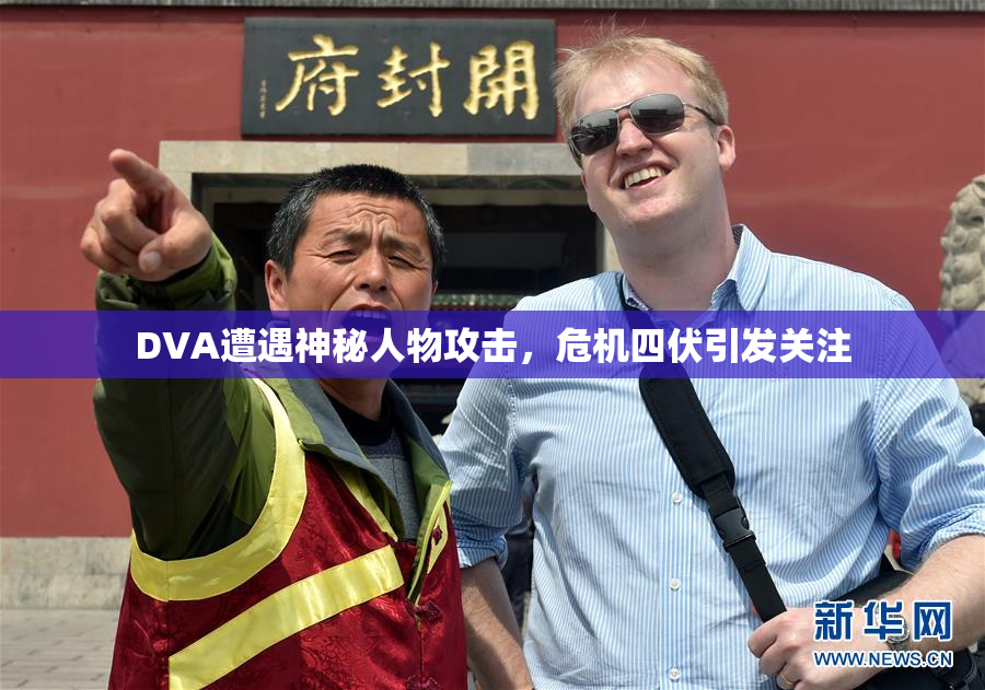 DVA遭遇神秘人物攻击，危机四伏引发关注