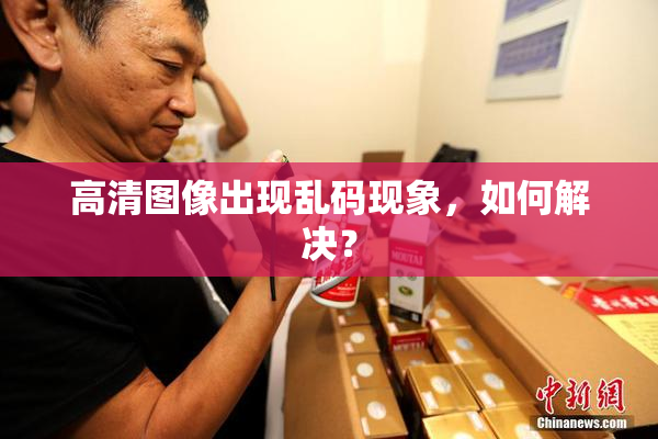 高清图像出现乱码现象，如何解决？