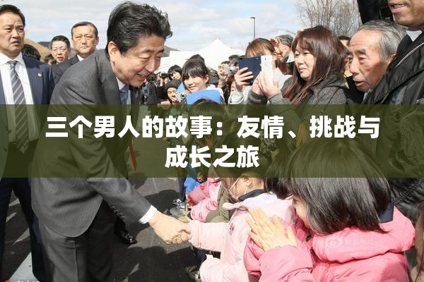 三个男人的故事：友情、挑战与成长之旅