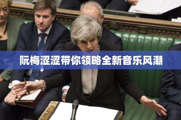 阮梅涩涩带你领略全新音乐风潮