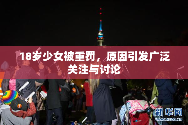 18岁少女被重罚，原因引发广泛关注与讨论
