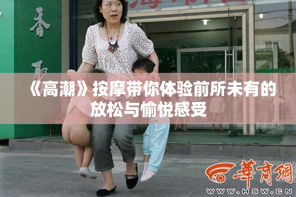 《高潮》按摩带你体验前所未有的放松与愉悦感受