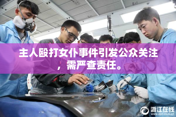 主人殴打女仆事件引发公众关注，需严查责任。