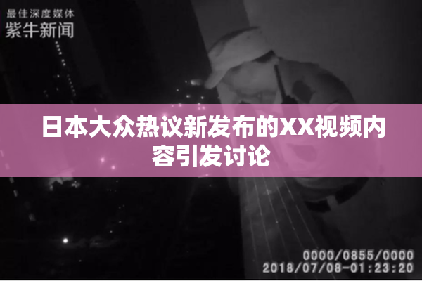 日本大众热议新发布的XX视频内容引发讨论