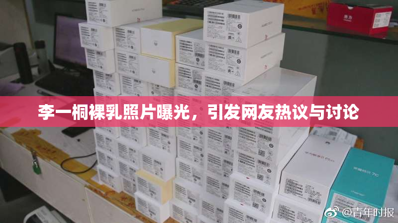 李一桐裸乳照片曝光，引发网友热议与讨论