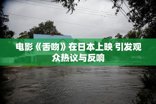 电影《舌吻》在日本上映 引发观众热议与反响