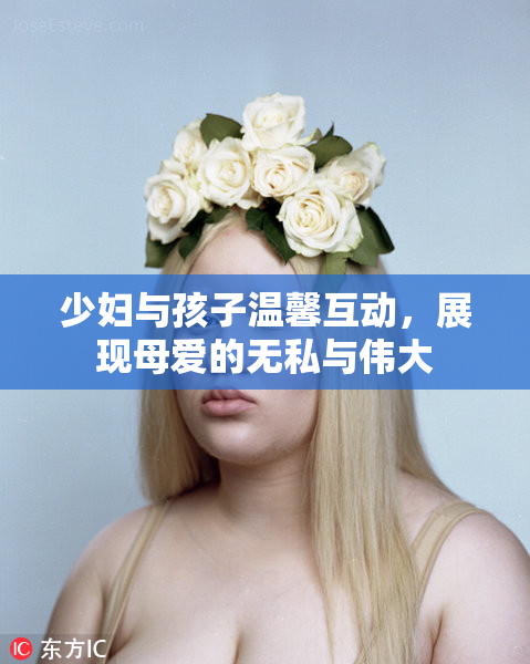少妇与孩子温馨互动，展现母爱的无私与伟大