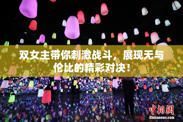 双女主带你刺激战斗，展现无与伦比的精彩对决！