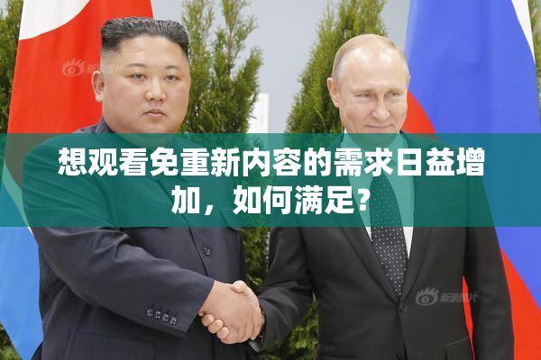 想观看免重新内容的需求日益增加，如何满足？