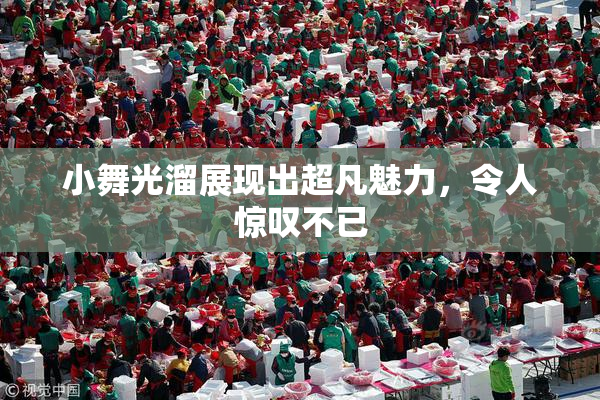 小舞光溜展现出超凡魅力，令人惊叹不已