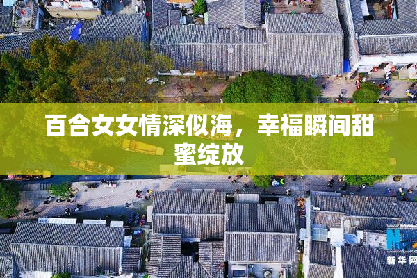 百合女女情深似海，幸福瞬间甜蜜绽放