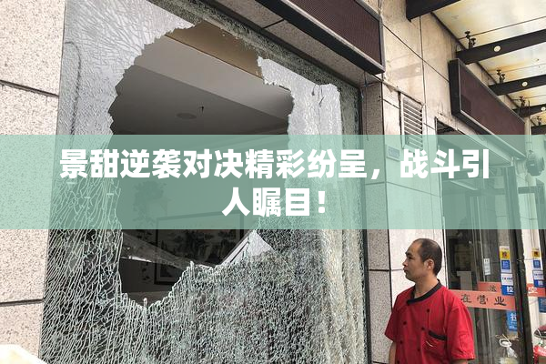 景甜逆袭对决精彩纷呈，战斗引人瞩目！