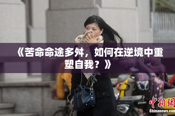 《苦命命途多舛，如何在逆境中重塑自我？》