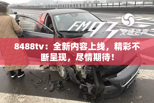 8488tv：全新内容上线，精彩不断呈现，尽情期待！