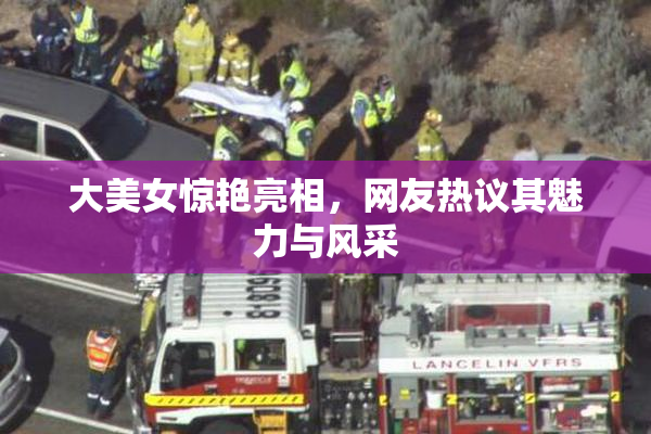 大美女惊艳亮相，网友热议其魅力与风采
