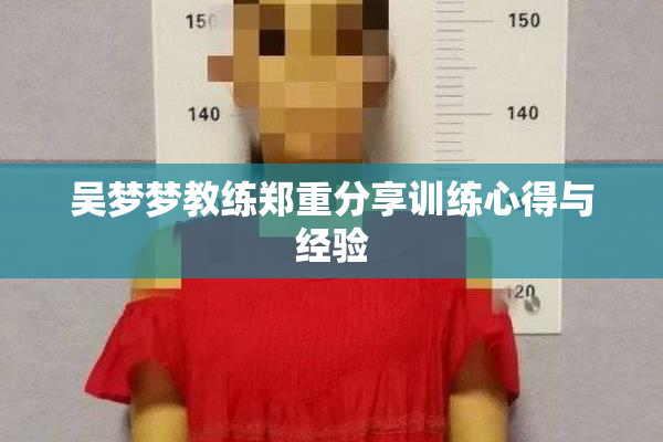 吴梦梦教练郑重分享训练心得与经验