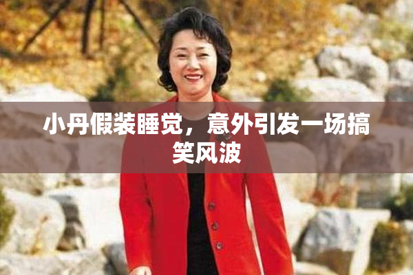小丹假装睡觉，意外引发一场搞笑风波