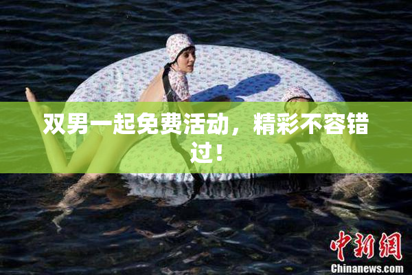 双男一起免费活动，精彩不容错过！
