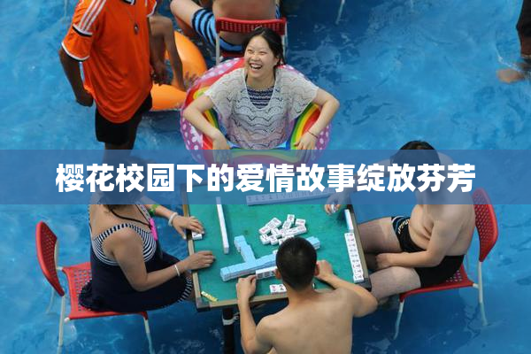 樱花校园下的爱情故事绽放芬芳