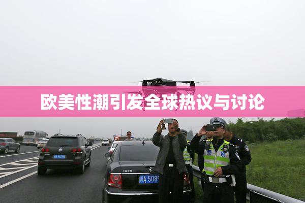 欧美性潮引发全球热议与讨论