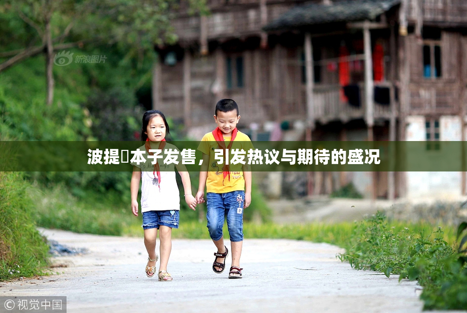 波提歐本子发售，引发热议与期待的盛况