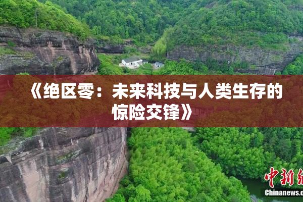 《绝区零：未来科技与人类生存的惊险交锋》