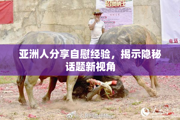 亚洲人分享自慰经验，揭示隐秘话题新视角