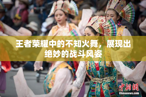 王者荣耀中的不知火舞，展现出绝妙的战斗风姿