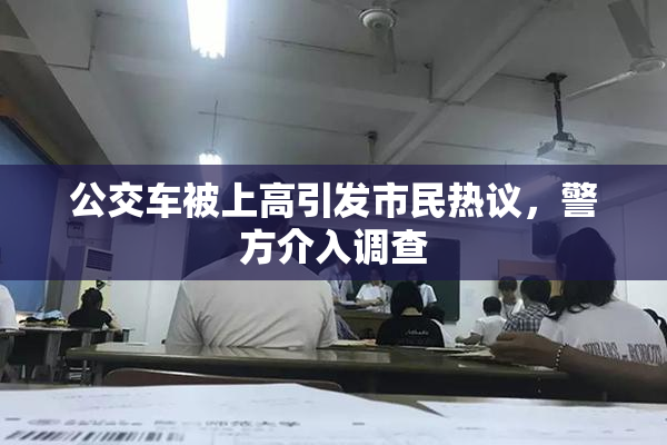 公交车被上高引发市民热议，警方介入调查