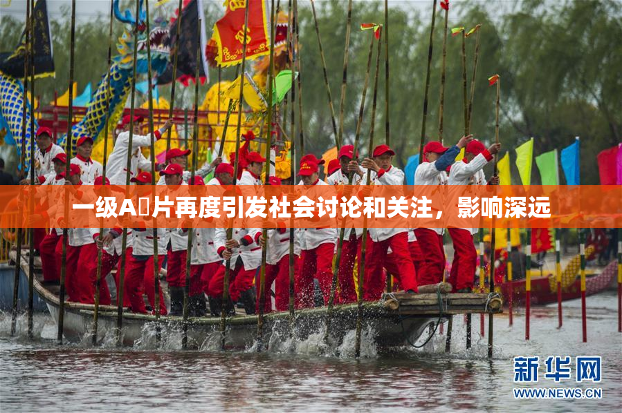 一级A婬片再度引发社会讨论和关注，影响深远