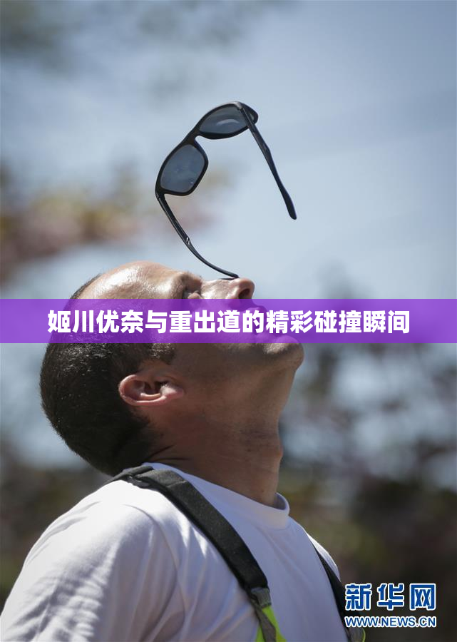 姬川优奈与重出道的精彩碰撞瞬间