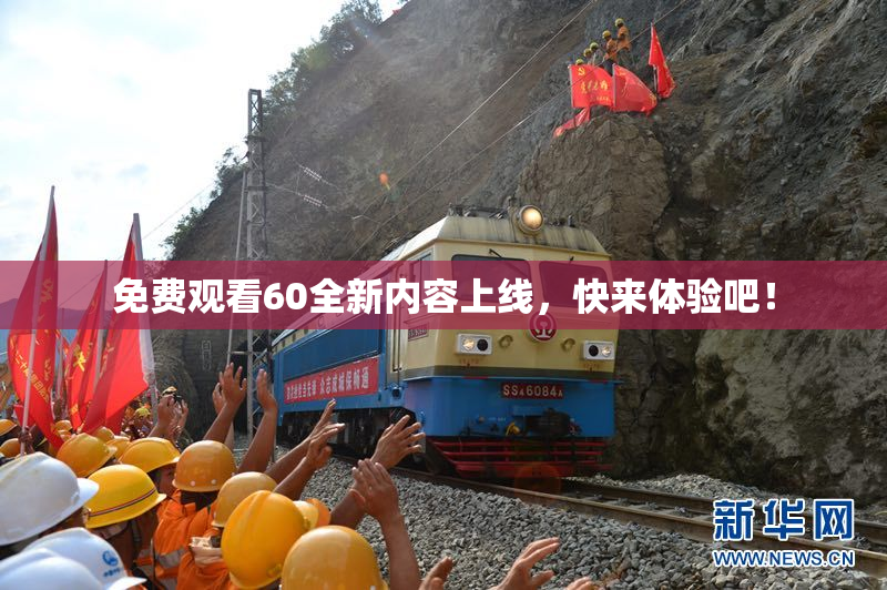 免费观看60全新内容上线，快来体验吧！