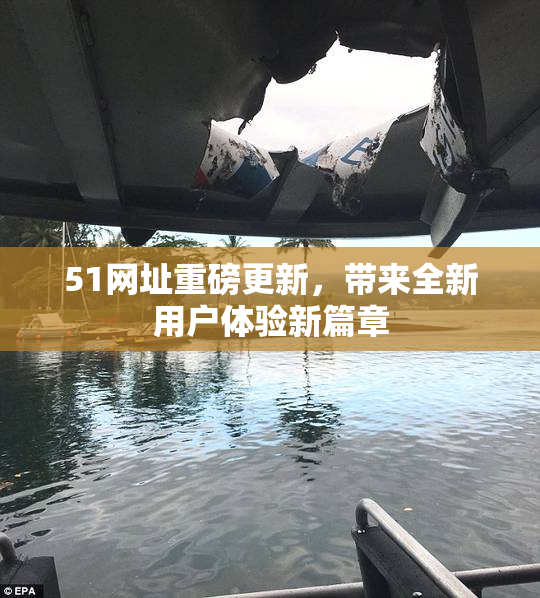 51网址重磅更新，带来全新用户体验新篇章