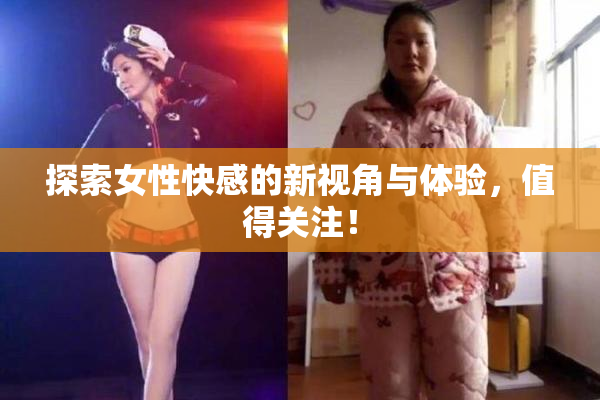 探索女性快感的新视角与体验，值得关注！