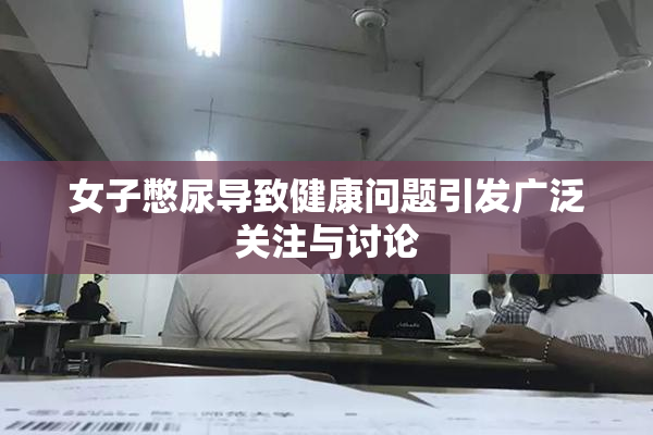 女子憋尿导致健康问题引发广泛关注与讨论