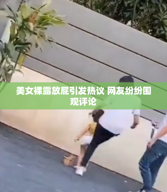 美女裸露放屁引发热议 网友纷纷围观评论
