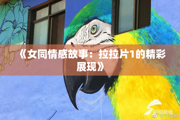 《女同情感故事：拉拉片1的精彩展现》