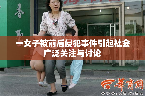 一女子被前后侵犯事件引起社会广泛关注与讨论