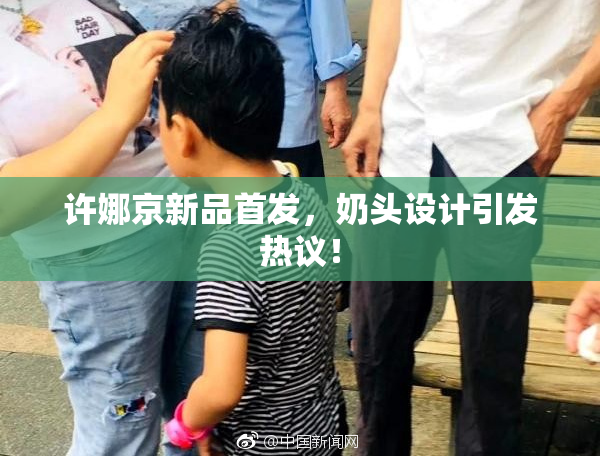 许娜京新品首发，奶头设计引发热议！