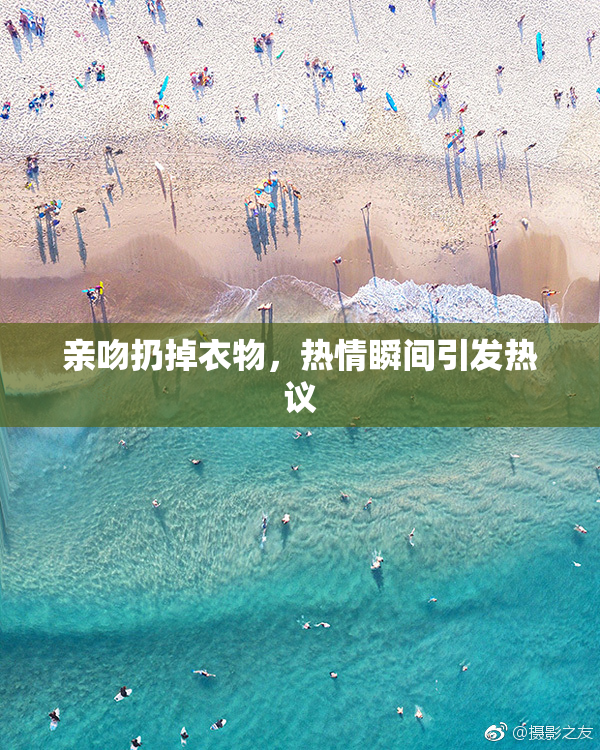 亲吻扔掉衣物，热情瞬间引发热议