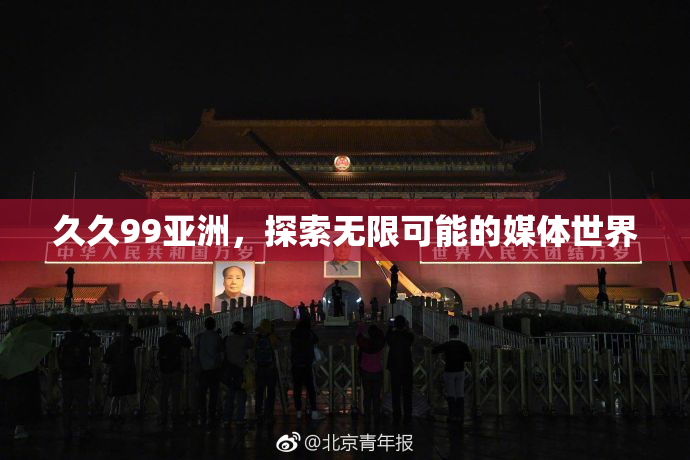 久久99亚洲，探索无限可能的媒体世界