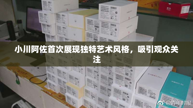 小川阿佐首次展现独特艺术风格，吸引观众关注